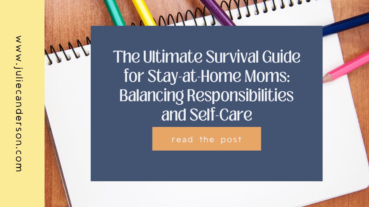 The Ultimate Survival Guide for Stay-at-Home Moms: Balancing Responsibilities and Self-Care